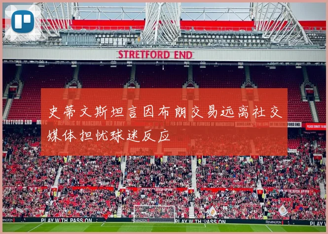 史蒂文斯坦言因布朗交易远离社交媒体担忧球迷反应