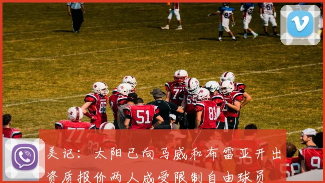美记：太阳已向马威和布雷亚开出资质报价两人成受限制自由球员