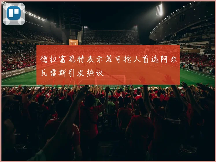 德拉富恩特表示若可挖人首选阿尔瓦雷斯引发热议