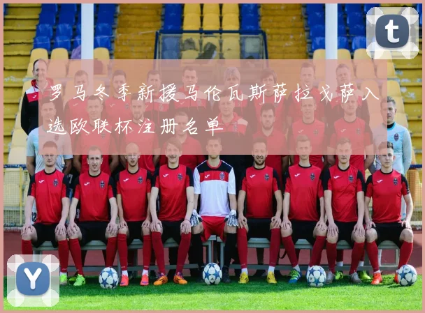 罗马冬季新援马伦瓦斯萨拉戈萨入选欧联杯注册名单