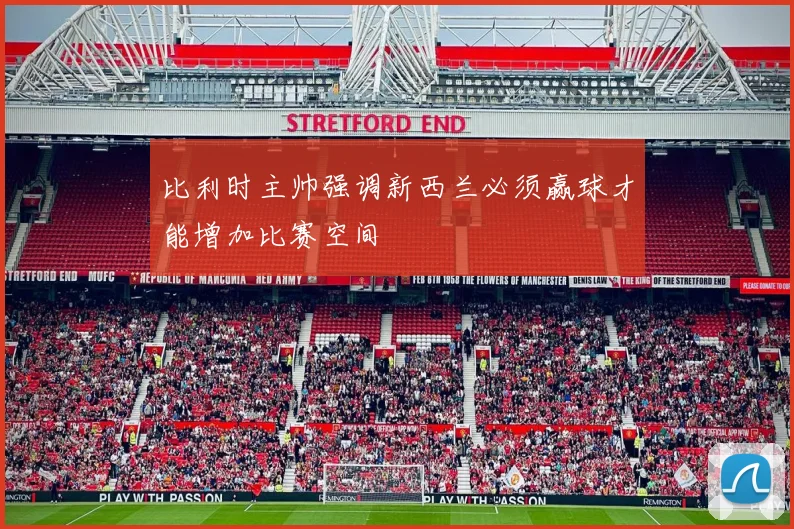 比利时主帅强调新西兰必须赢球才能增加比赛空间