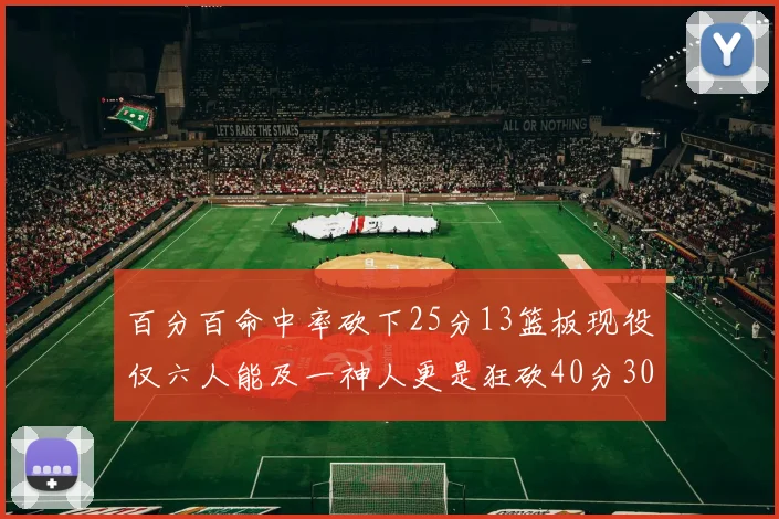 百分百命中率砍下25分13篮板现役仅六人能及一神人更是狂砍40分30篮板大三元