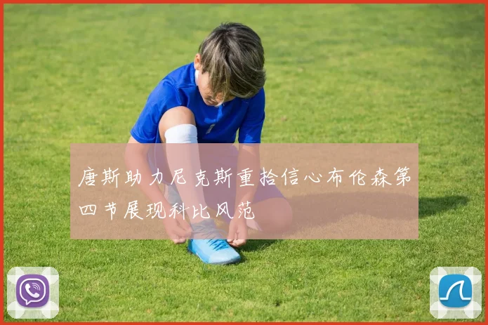 唐斯助力尼克斯重拾信心布伦森第四节展现科比风范