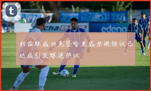 利兹联成功免签哈里威尔逊协议已达成引发球迷热议