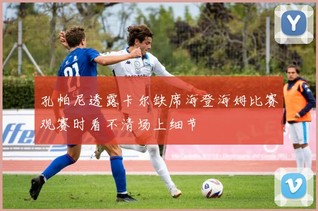 孔帕尼透露卡尔缺席海登海姆比赛观赛时看不清场上细节