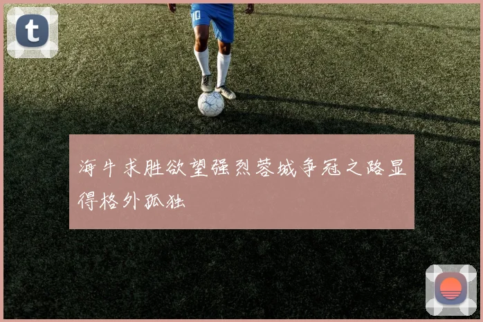 海牛求胜欲望强烈蓉城争冠之路显得格外孤独